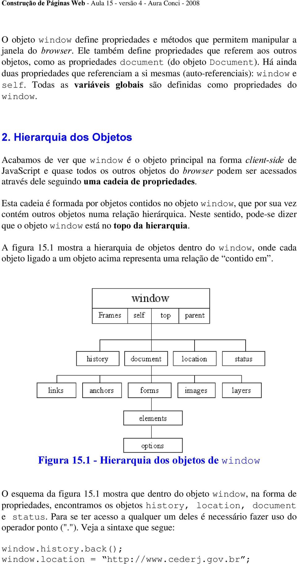 Há ainda duas propriedades que referenciam a si mesmas (auto-referenciais): window e self. Todas as YDULiYHLV JOREDLV são definidas como propriedades do window.