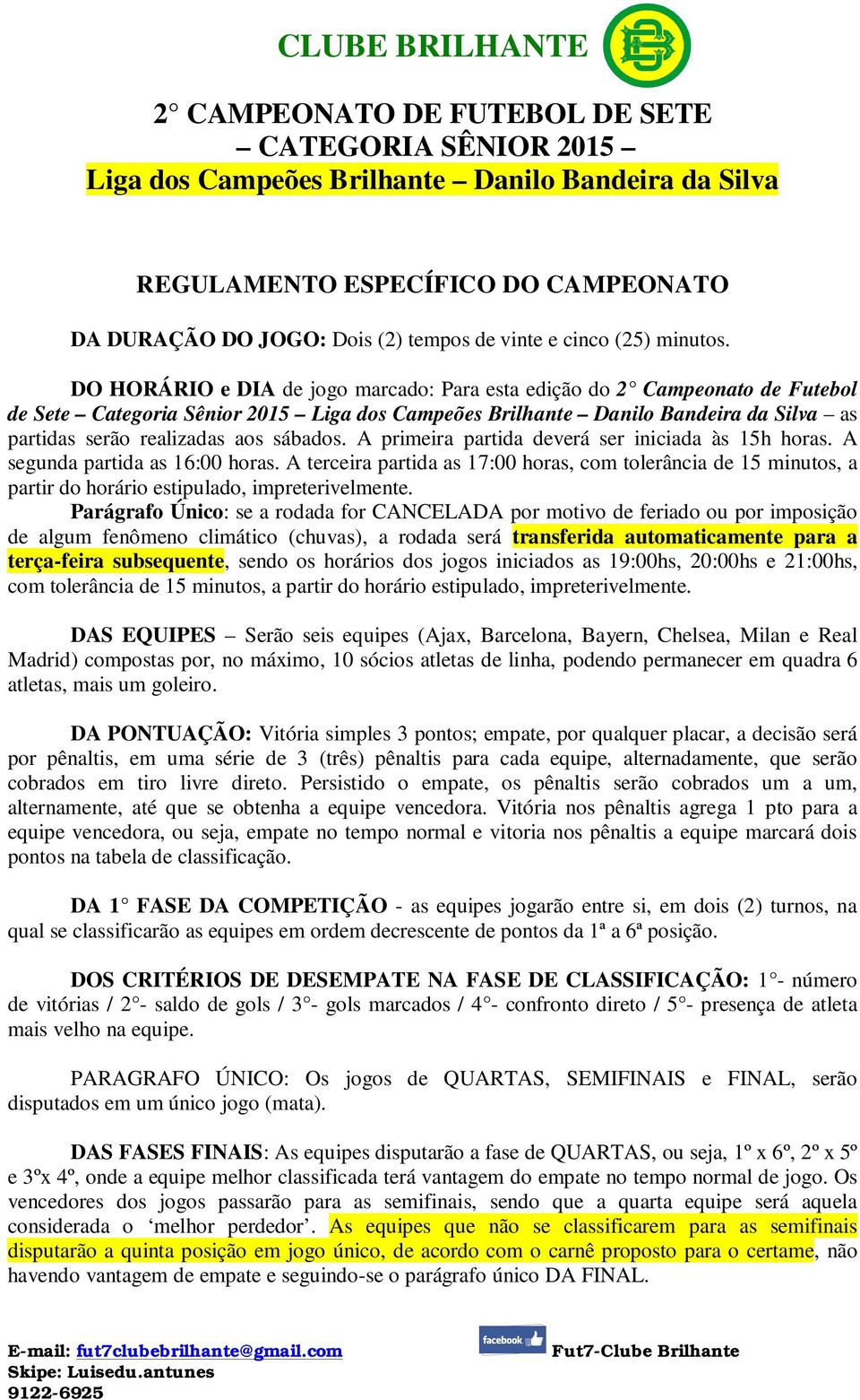 A primeira partida deverá ser iniciada às 15h horas. A segunda partida as 16:00 horas.