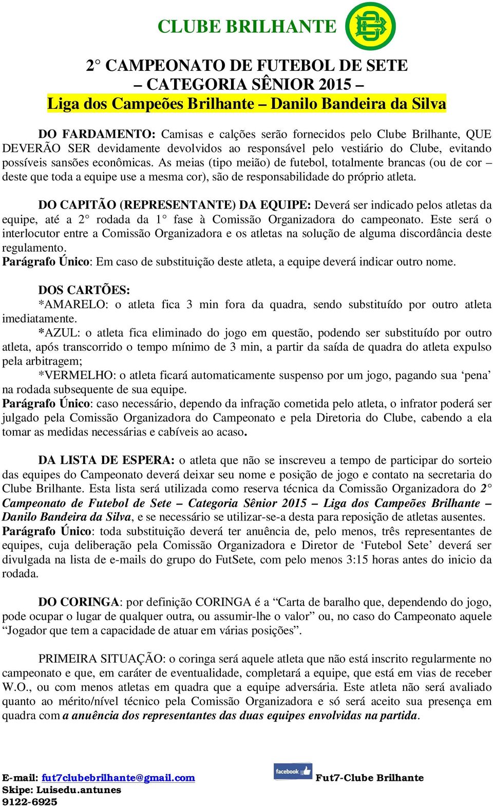 DO CAPITÃO (REPRESENTANTE) DA EQUIPE: Deverá ser indicado pelos atletas da equipe, até a 2 rodada da 1 fase à Comissão Organizadora do campeonato.