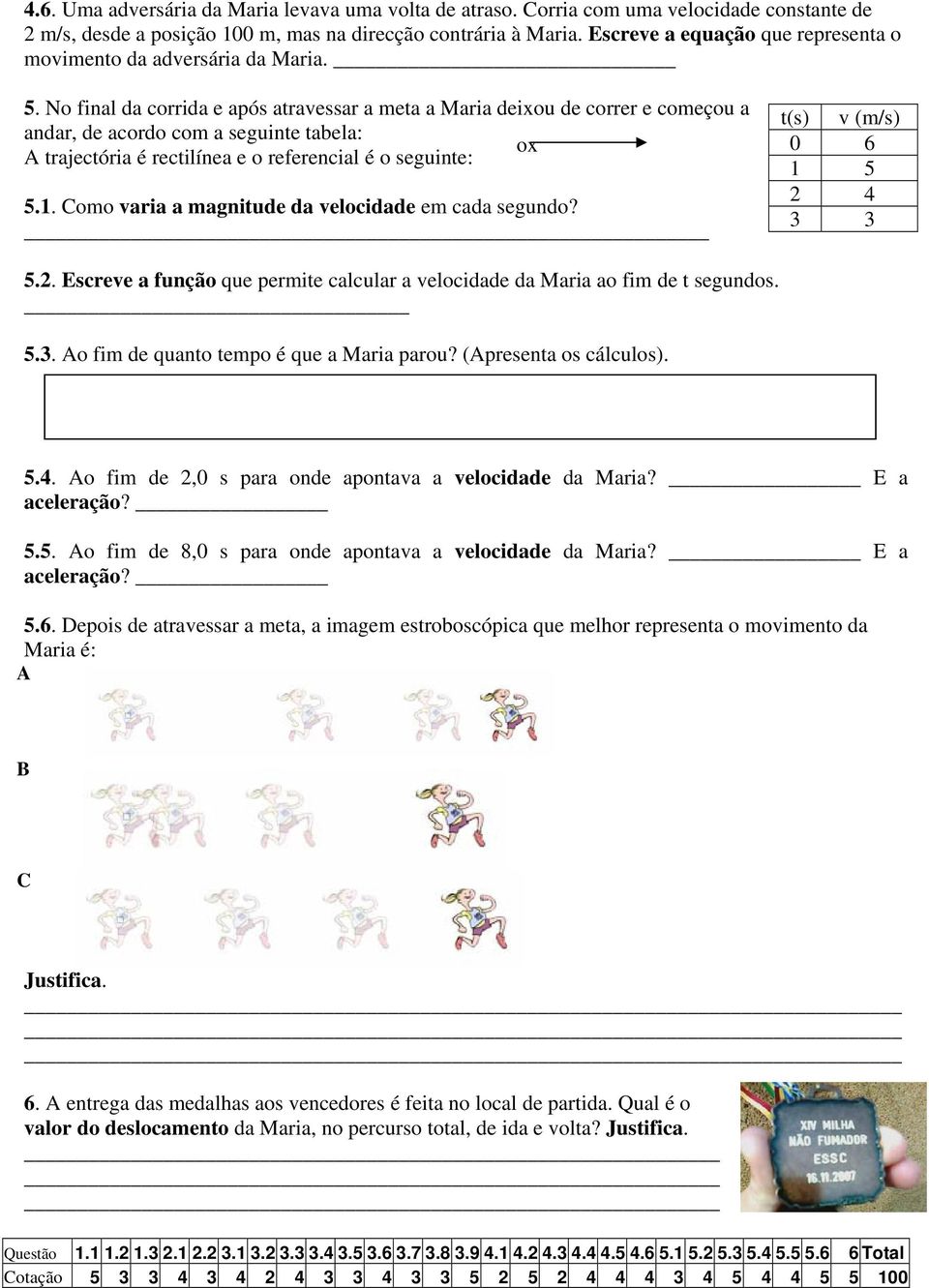 No final da corrida e após atravessar a meta a Maria deixou de correr e começou a andar, de acordo com a seguinte tabela: ox A trajectória é rectilínea e o referencial é o seguinte: 5.1.