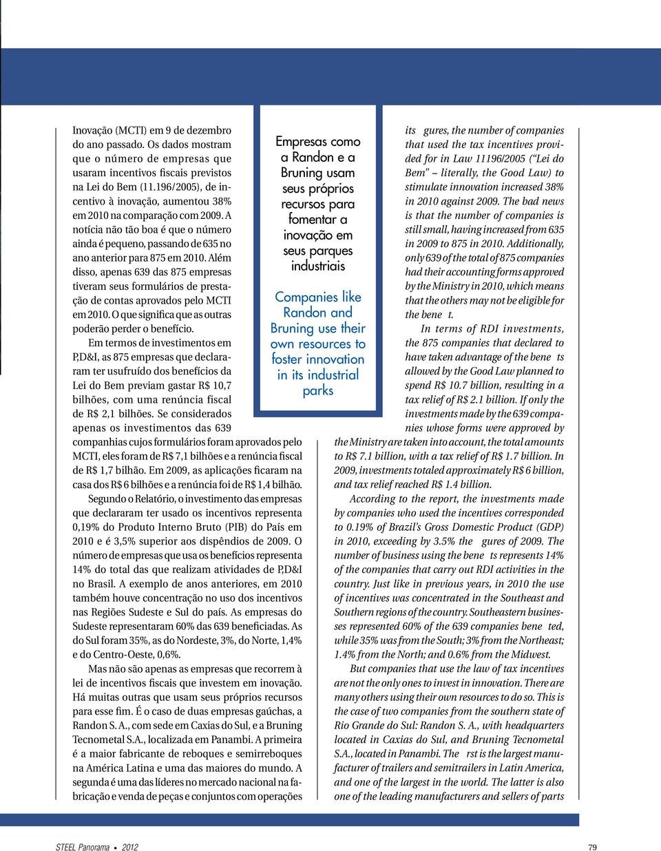 Além disso, apenas 639 das 875 empresas tiveram seus formulários de prestação de contas aprovados pelo MCTI em 2010. O que significa que as outras poderão perder o benefício.