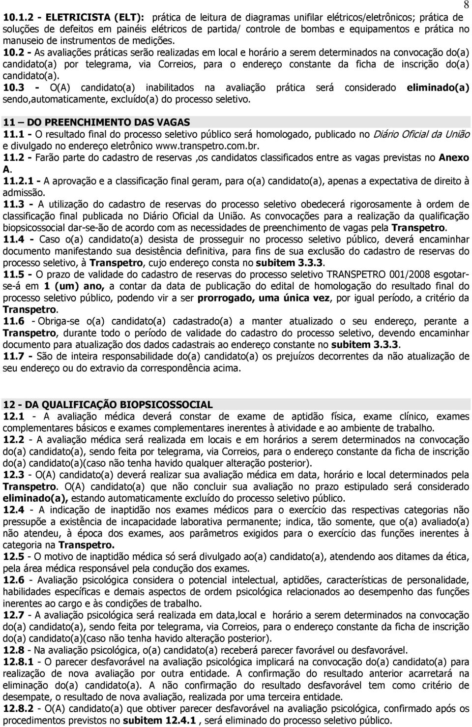 2 - As avaliações práticas serão realizadas em local e horário a serem determinados na convocação do(a) candidato(a) por telegrama, via Correios, para o endereço constante da ficha de inscrição do(a)