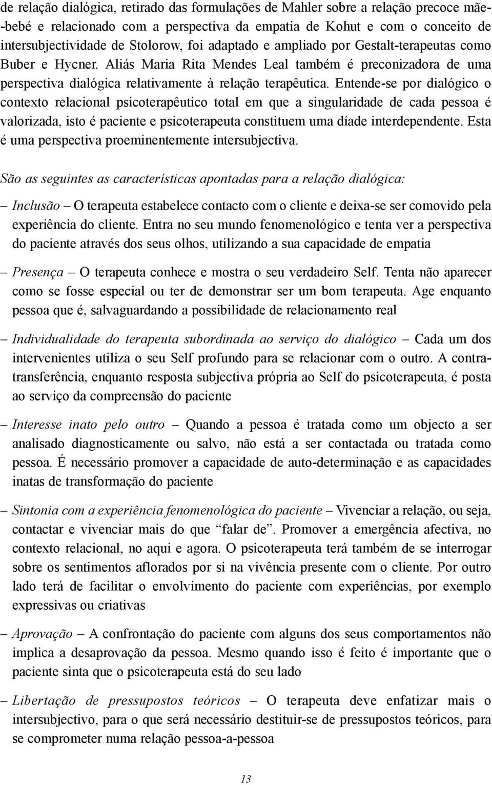 Entende-se por dialógico o contexto relacional psicoterapêutico total em que a singularidade de cada pessoa é valorizada, isto é paciente e psicoterapeuta constituem uma díade interdependente.