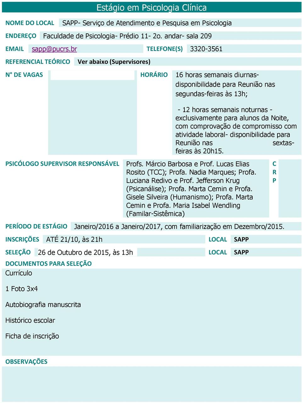 semanais noturnas - exclusivamente para alunos da Noite, com comprovação de compromisso com atividade laboral- disponibilidade para Reunião nas sextasfeiras às 20h15. Profs. Márcio Barbosa e Prof.