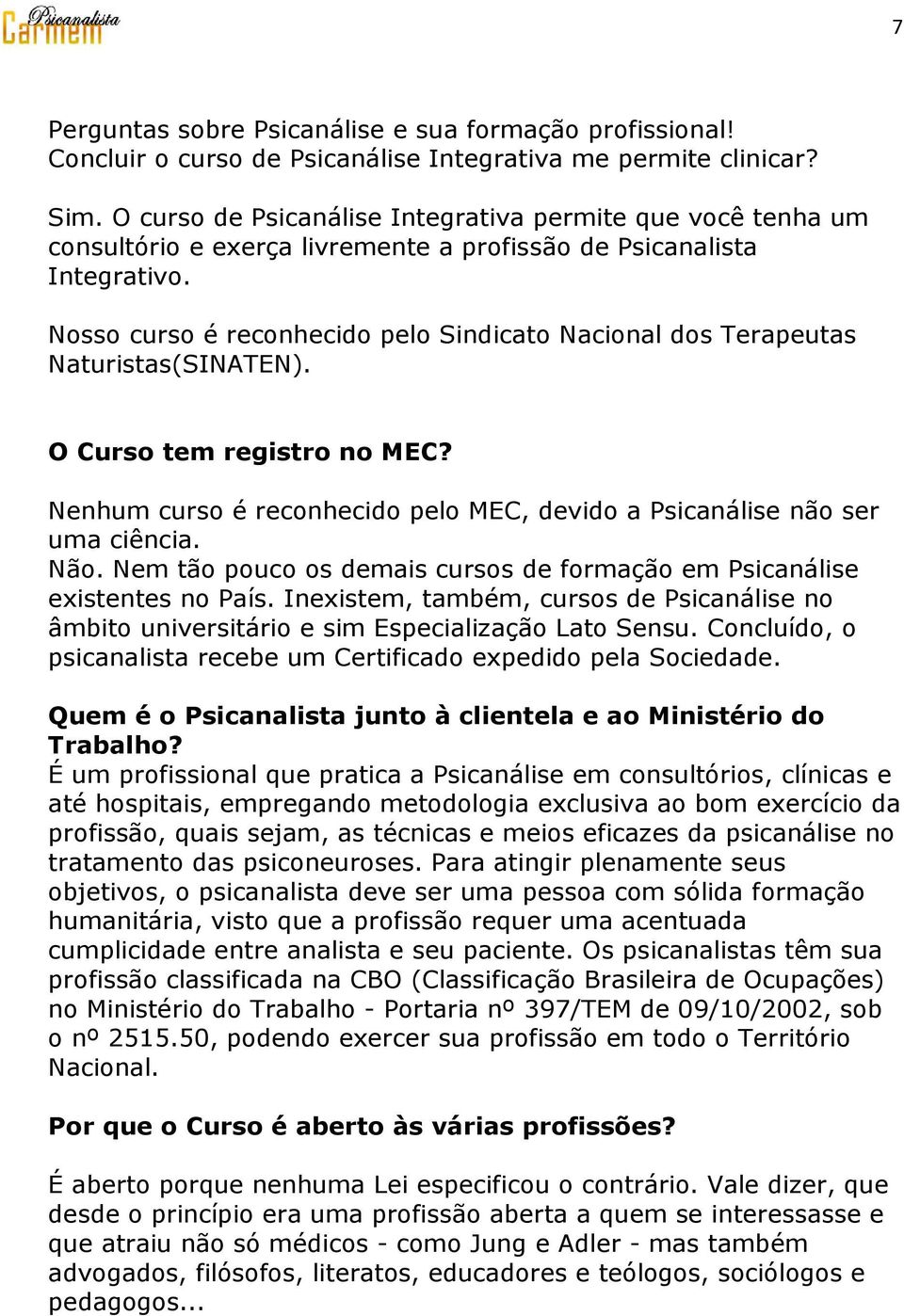 Nosso curso é reconhecido pelo Sindicato Nacional dos Terapeutas Naturistas(SINATEN). O Curso tem registro no MEC? Nenhum curso é reconhecido pelo MEC, devido a Psicanálise não ser uma ciência. Não.