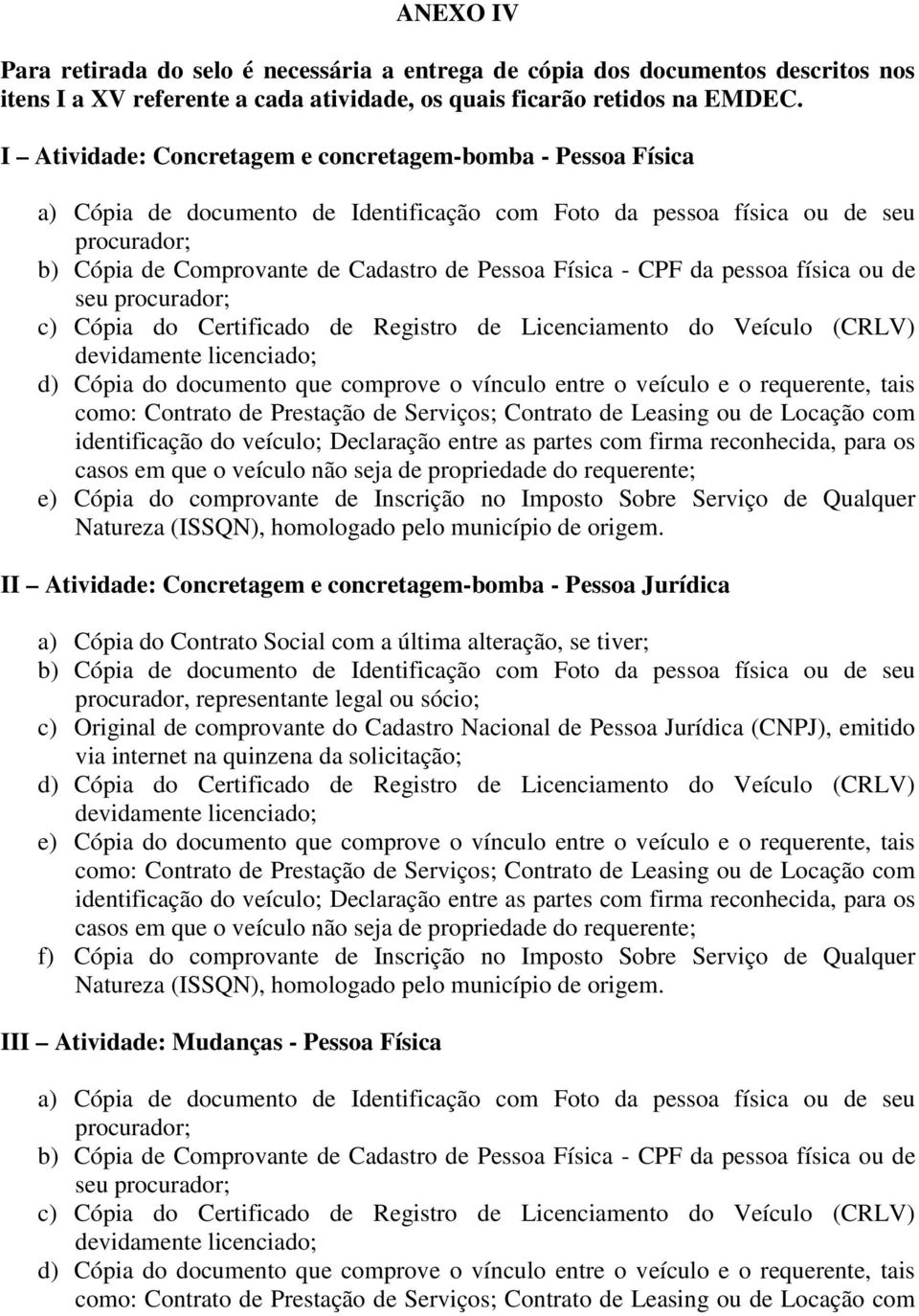 Física - CPF da pessoa física ou de seu procurador; c) Cópia do Certificado de Registro de Licenciamento do Veículo (CRLV) d) Cópia do documento que comprove o vínculo entre o veículo e o requerente,