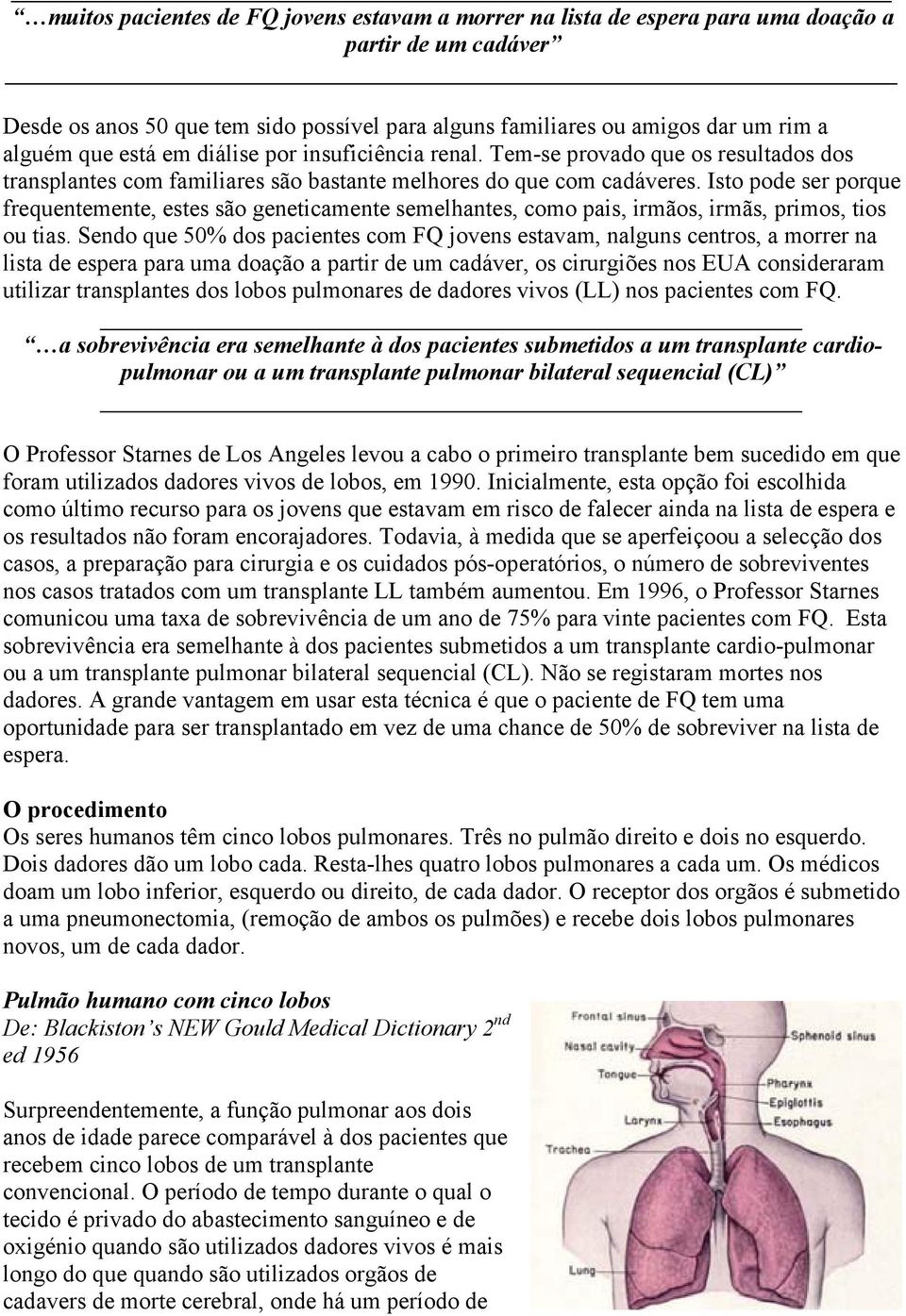 Isto pode ser porque frequentemente, estes são geneticamente semelhantes, como pais, irmãos, irmãs, primos, tios ou tias.