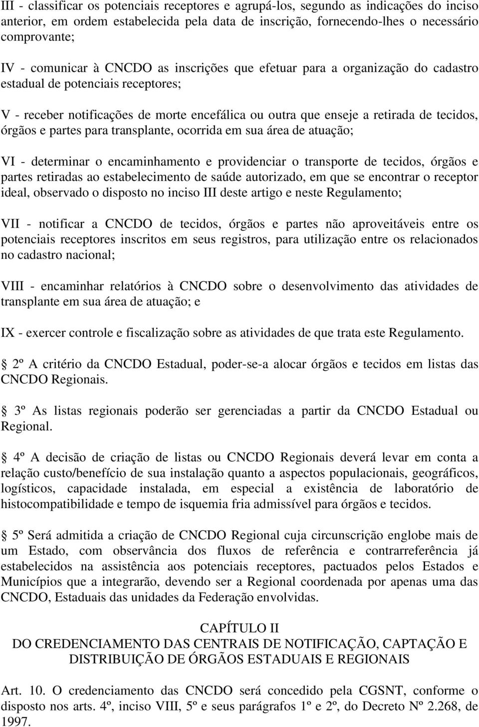 órgãos e partes para transplante, ocorrida em sua área de atuação; VI - determinar o encaminhamento e providenciar o transporte de tecidos, órgãos e partes retiradas ao estabelecimento de saúde