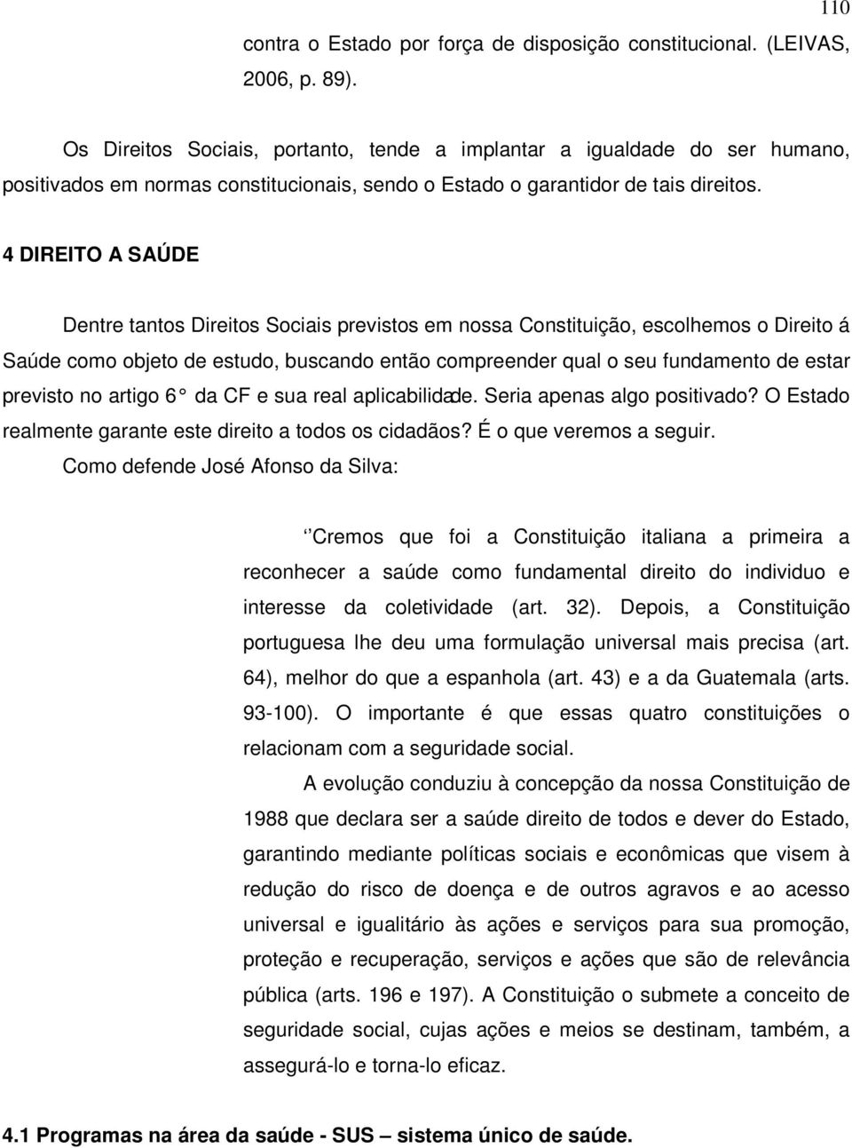 4 DIREITO A SAÚDE Dentre tantos Direitos Sociais previstos em nossa Constituição, escolhemos o Direito á Saúde como objeto de estudo, buscando então compreender qual o seu fundamento de estar