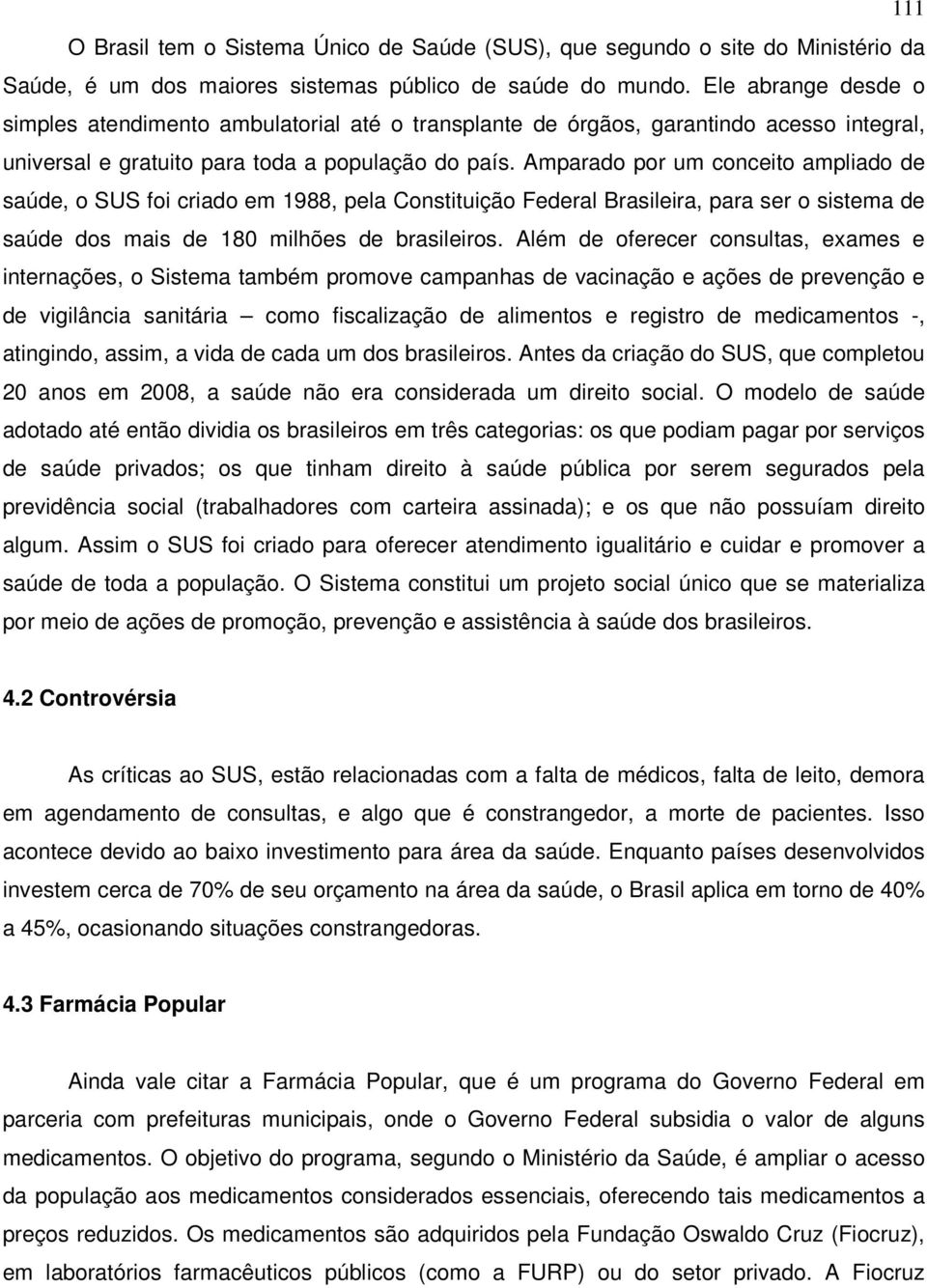 Amparado por um conceito ampliado de saúde, o SUS foi criado em 1988, pela Constituição Federal Brasileira, para ser o sistema de saúde dos mais de 180 milhões de brasileiros.