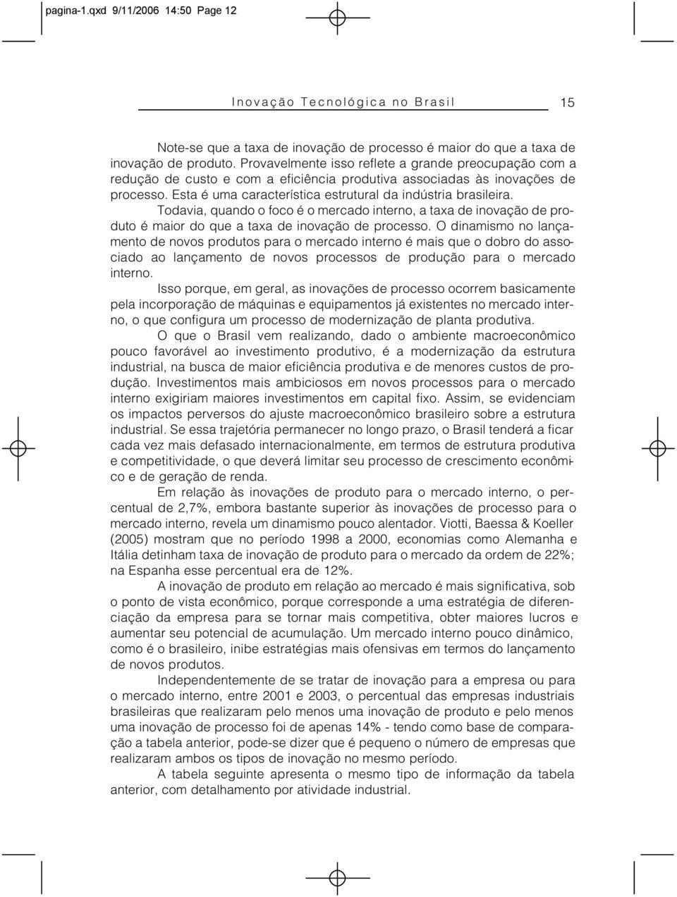 Todavia, quando o foco é o mercado interno, a taxa de inovação de produto é maior do que a taxa de inovação de processo.