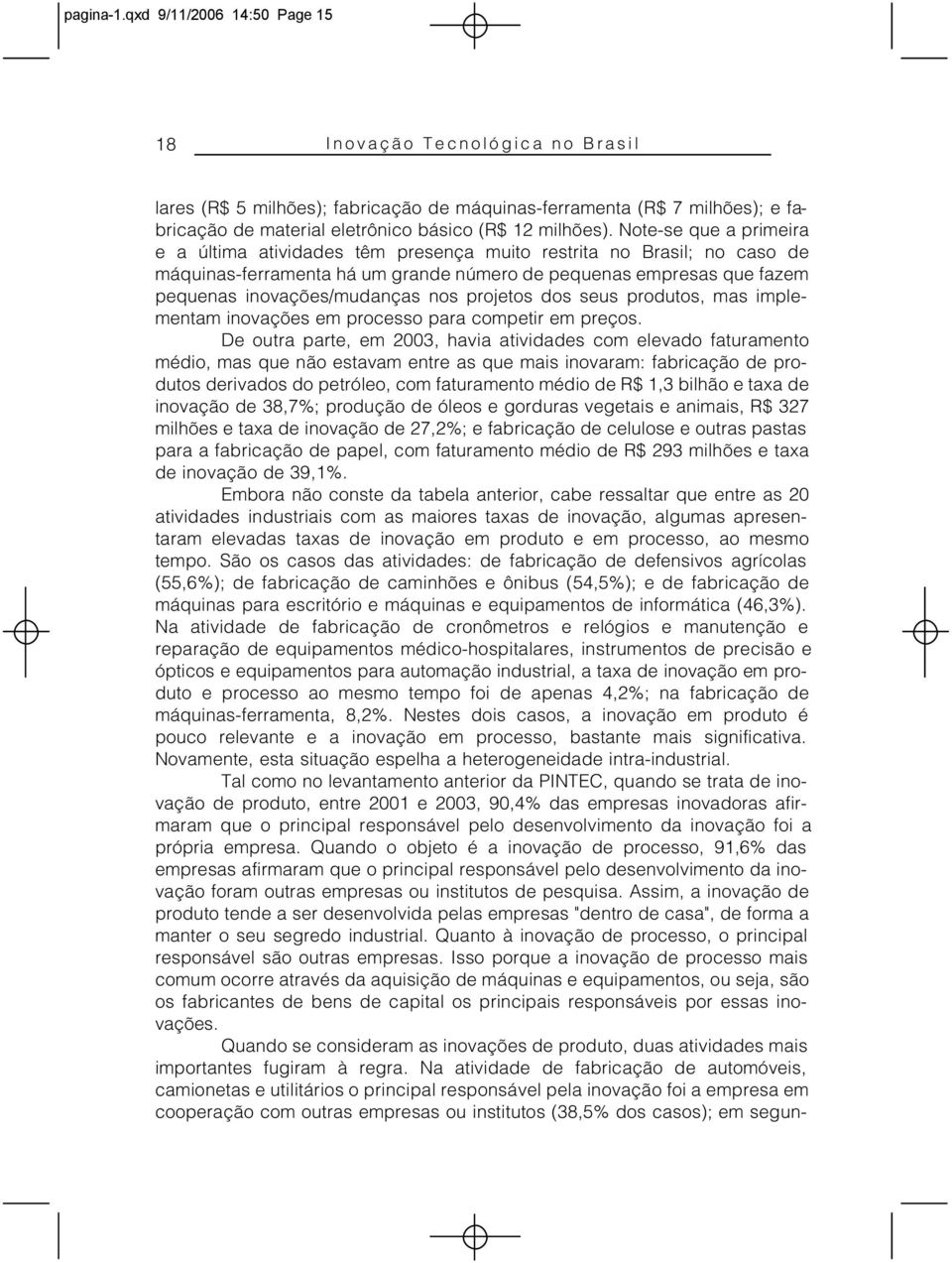 Note-se que a primeira e a última atividades têm presença muito restrita no Brasil; no caso de máquinas-ferramenta há um grande número de pequenas empresas que fazem pequenas inovações/mudanças nos