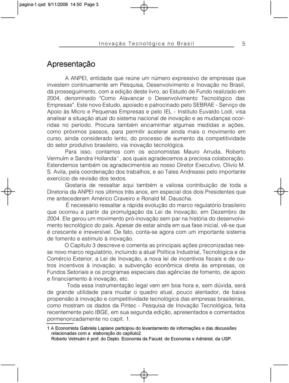 Inovação no Brasil, dá prosseguimento, com a edição deste livro, ao Estudo de Fundo realizado em 2004, denominado "Como Alavancar o Desenvolvimento Tecnológico das Empresas".