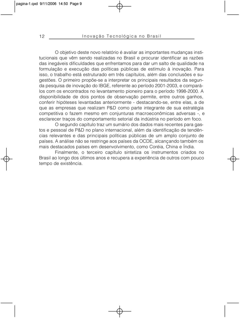 as razões das inegáveis dificuldades que enfrentamos para dar um salto de qualidade na formulação e execução das políticas públicas de estímulo à inovação.