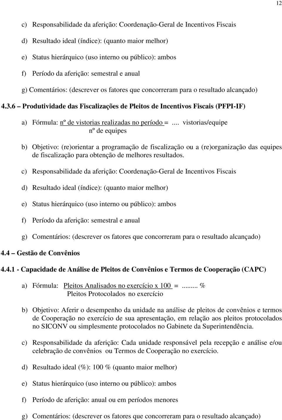 .. vistorias/equipe nº de equipes b) Objetivo: (re)orientar a programação de fiscalização ou a (re)organização das equipes de fiscalização para obtenção de melhores resultados.