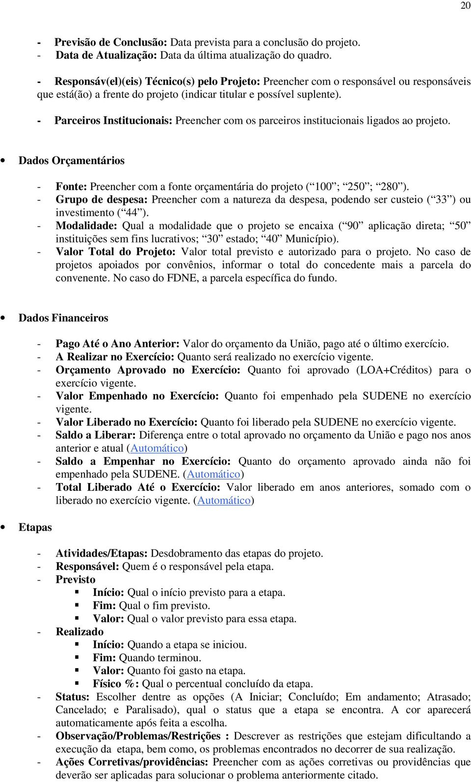 - Parceiros Institucionais: Preencher com os parceiros institucionais ligados ao projeto. Dados Orçamentários - Fonte: Preencher com a fonte orçamentária do projeto ( 100 ; 250 ; 280 ).