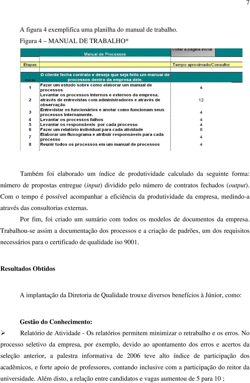 Com o tempo é possível acompanhar a eficiência da produtividade da empresa, medindo-a através das consultorias externas. Por fim, foi criado um sumário com todos os modelos de documentos da empresa.