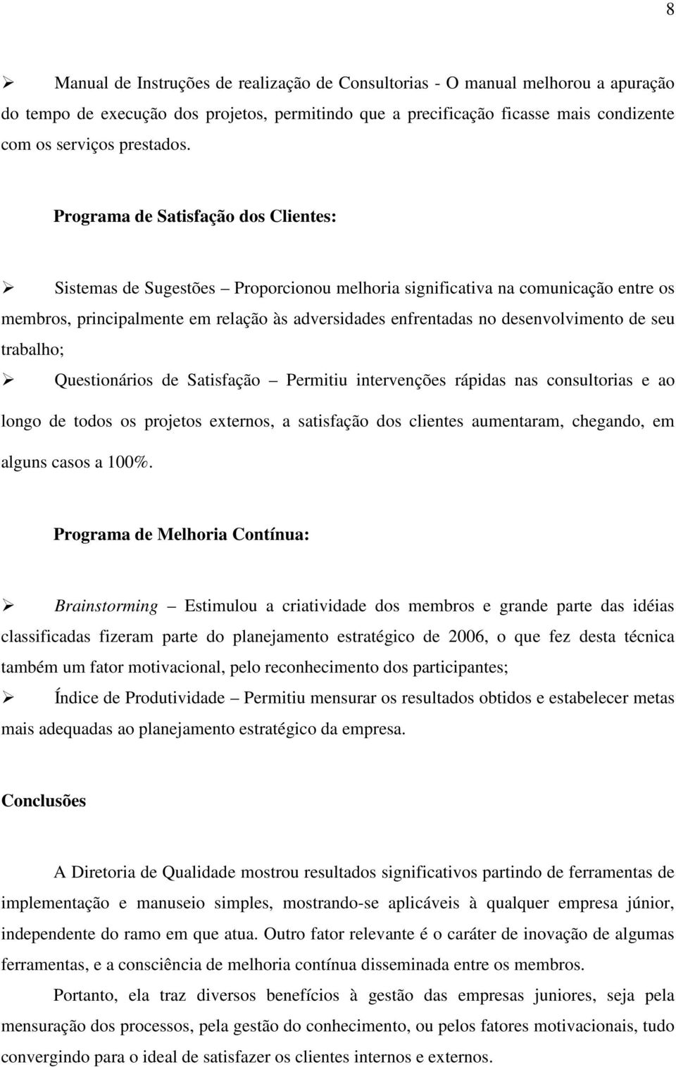 desenvolvimento de seu trabalho; Questionários de Satisfação Permitiu intervenções rápidas nas consultorias e ao longo de todos os projetos externos, a satisfação dos clientes aumentaram, chegando,