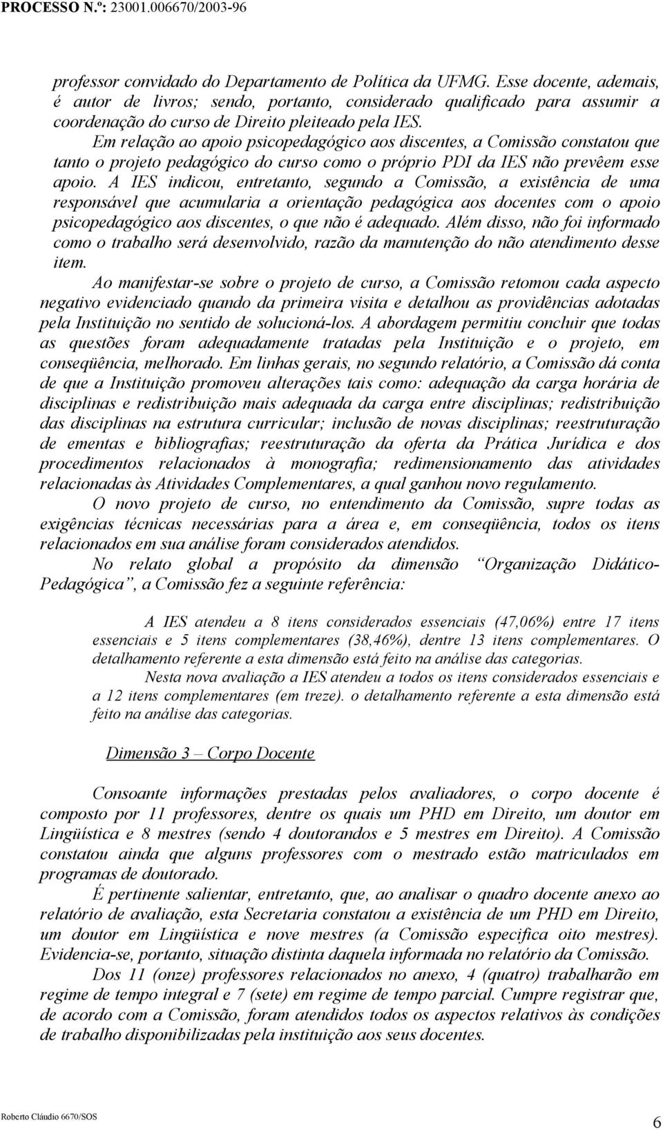 Em relação ao apoio psicopedagógico aos discentes, a Comissão constatou que tanto o projeto pedagógico do curso como o próprio PDI da IES não prevêem esse apoio.