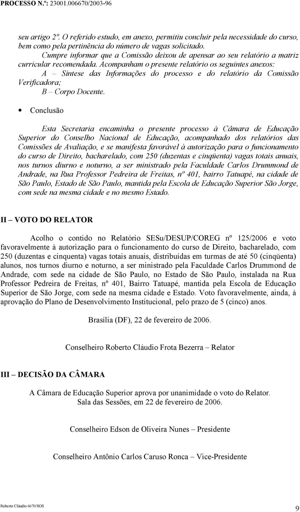 Acompanham o presente relatório os seguintes anexos: A Síntese das Informações do processo e do relatório da Comissão Verificadora; B Corpo Docente.