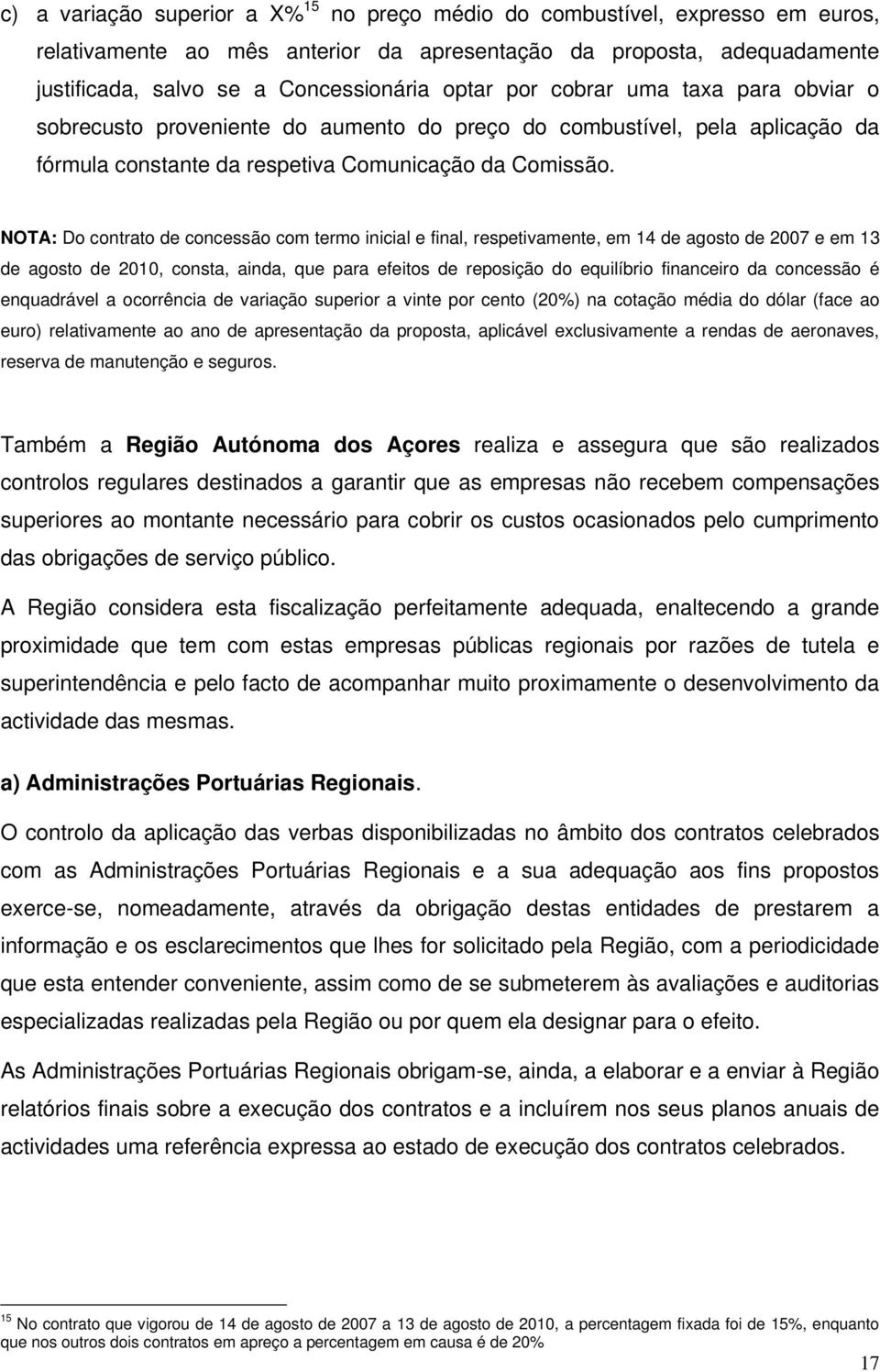 NOTA: Do contrato de concessão com termo inicial e final, respetivamente, em 14 de agosto de 2007 e em 13 de agosto de 2010, consta, ainda, que para efeitos de reposição do equilíbrio financeiro da