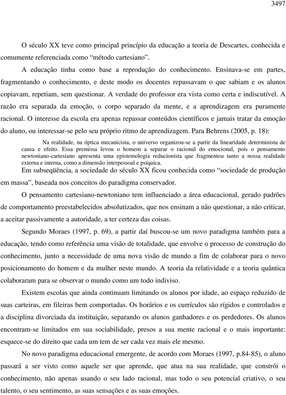 A verdade do professor era vista como certa e indiscutível. A razão era separada da emoção, o corpo separado da mente, e a aprendizagem era puramente racional.