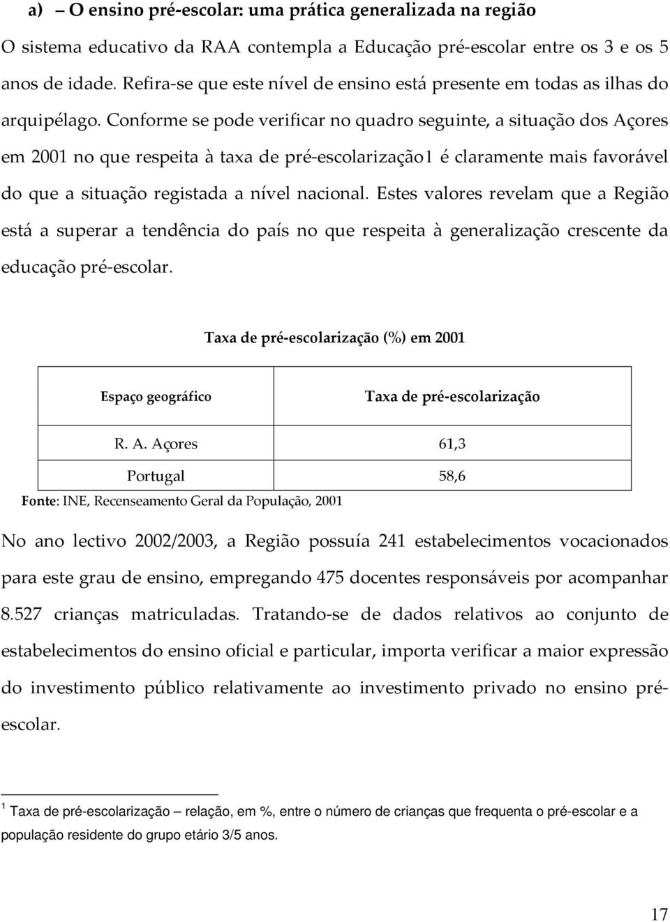 Conforme se pode verificar no quadro seguinte, a situação dos Açores em 2001 no que respeita à taxa de pré-escolarização1 é claramente mais favorável do que a situação registada a nível nacional.