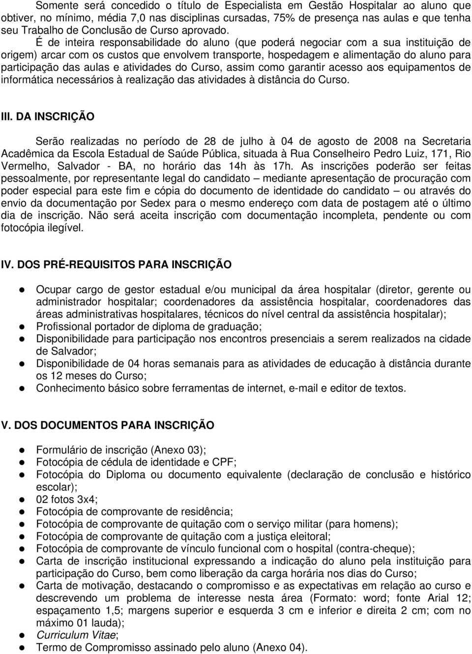 É de inteira responsabilidade do aluno (que poderá negociar com a sua instituição de origem) arcar com os custos que envolvem transporte, hospedagem e alimentação do aluno para participação das aulas