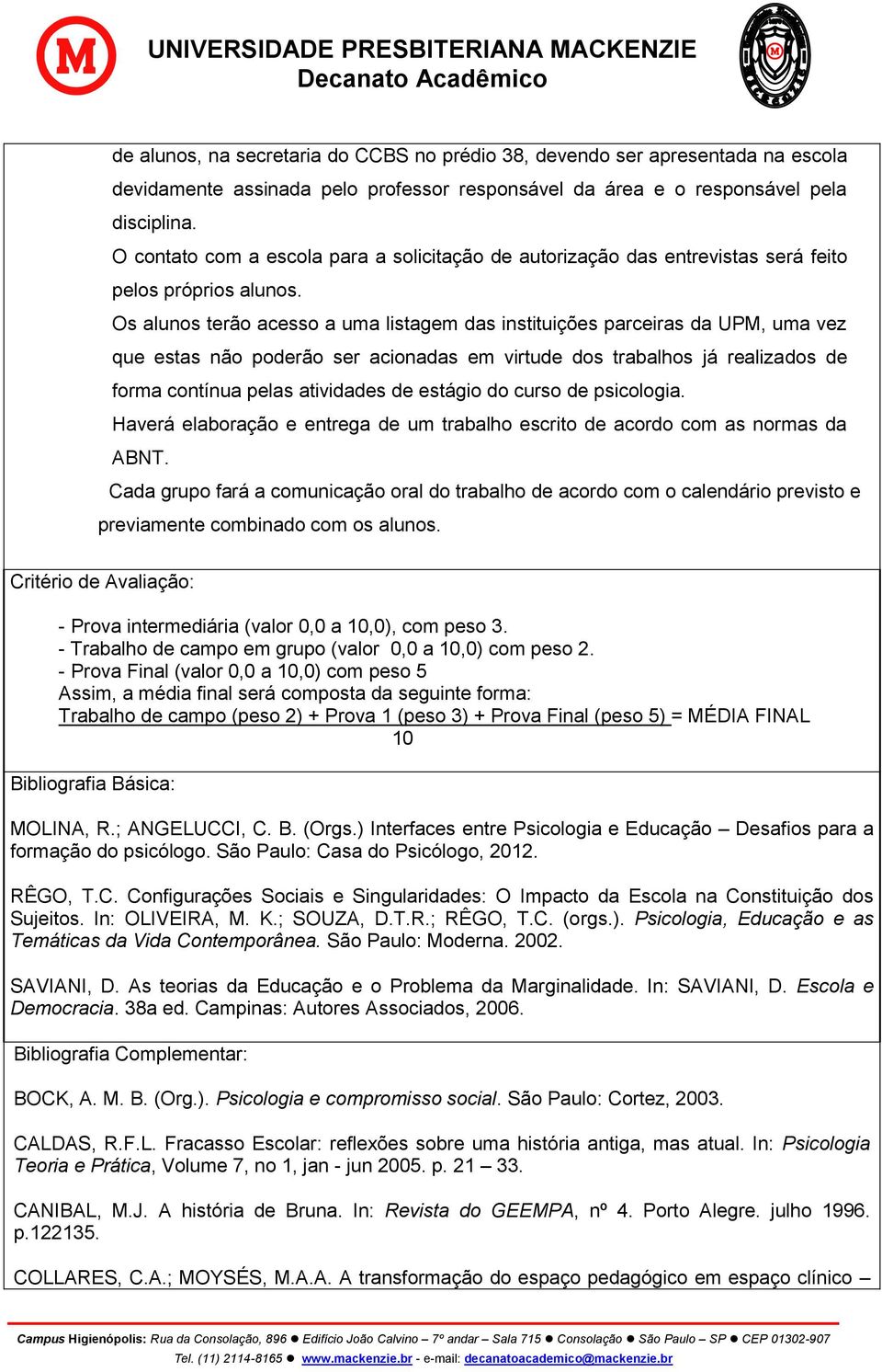 Os alunos terão acesso a uma listagem das instituições parceiras da UPM, uma vez que estas não poderão ser acionadas em virtude dos trabalhos já realizados de forma contínua pelas atividades de