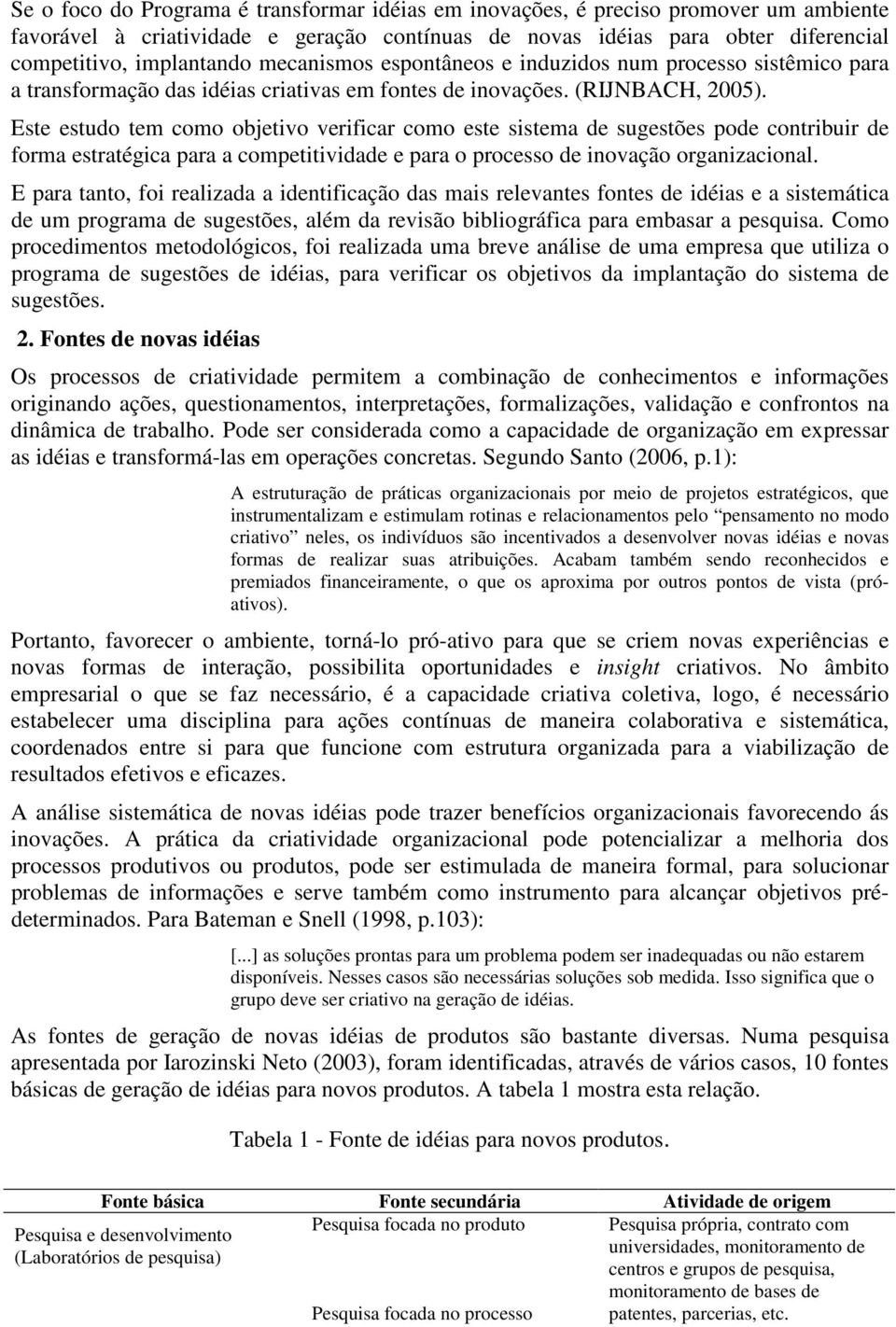 Este estudo tem como objetivo verificar como este sistema de sugestões pode contribuir de forma estratégica para a competitividade e para o processo de inovação organizacional.