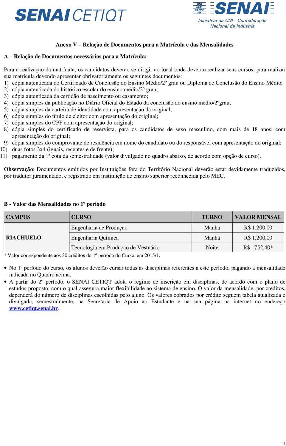 Diploma de Conclusão do Ensino Médio; 2) cópia autenticada do histórico escolar do ensino médio/2º grau; 3) cópia autenticada da certidão de nascimento ou casamento; 4) cópia simples da publicação no