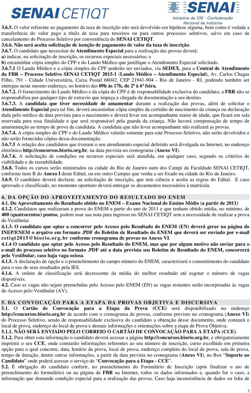 seletivos, salvo em caso de cancelamento do Processo Seletivo por conveniência do SENAI CETIQT. 3.6.6. Não será aceita solicitação de isenção de pagamento de valor da taxa de inscrição. 3.6.7.