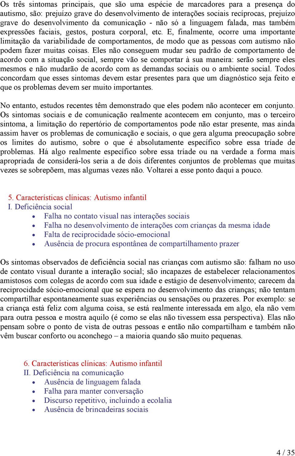 E, finalmente, ocorre uma importante limitação da variabilidade de comportamentos, de modo que as pessoas com autismo não podem fazer muitas coisas.