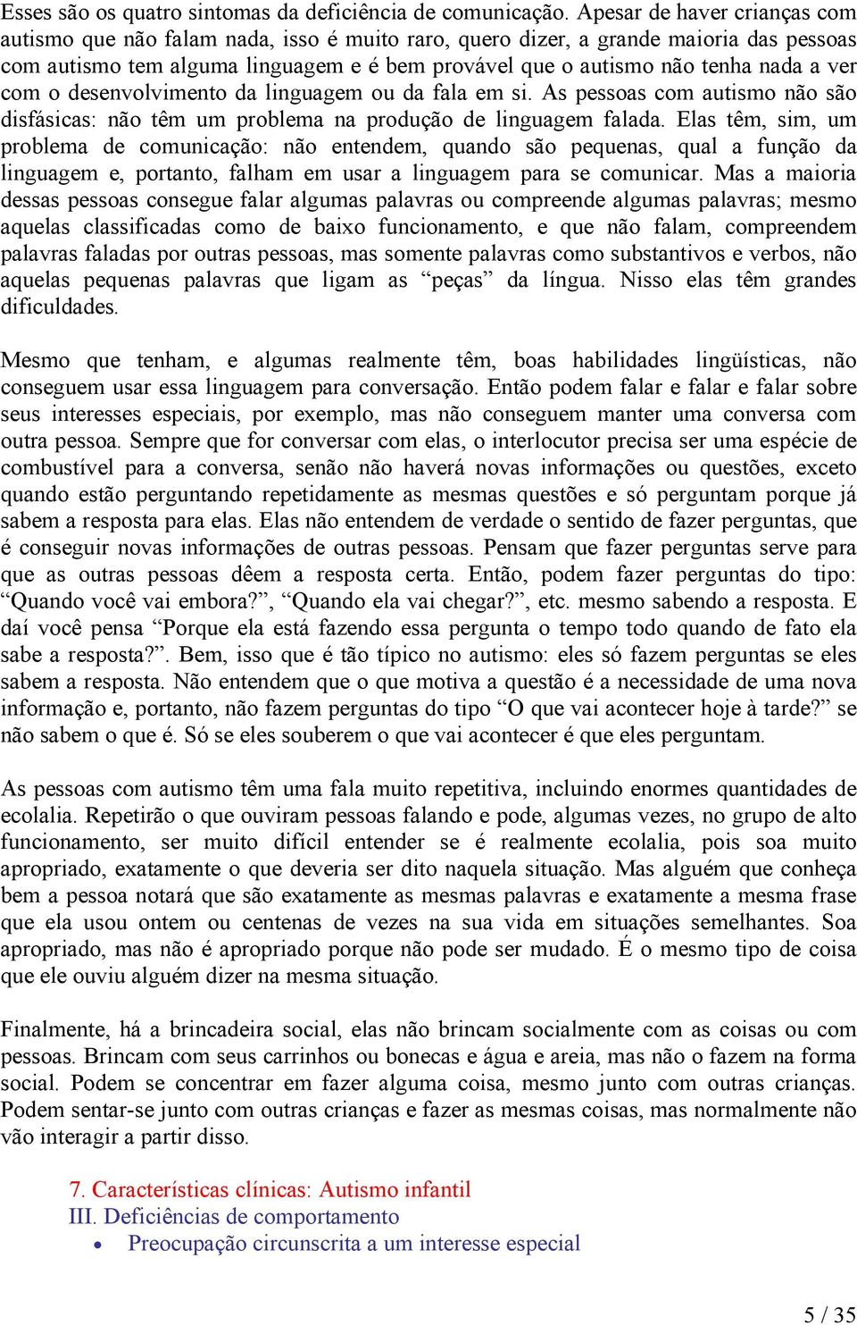 ver com o desenvolvimento da linguagem ou da fala em si. As pessoas com autismo não são disfásicas: não têm um problema na produção de linguagem falada.