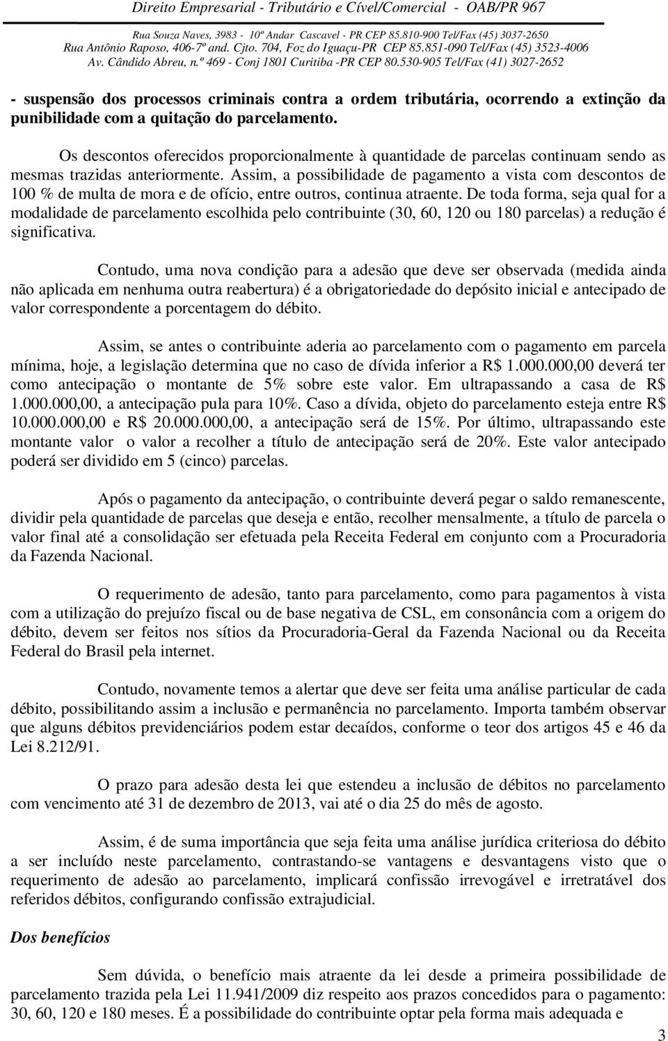 Assim, a possibilidade de pagamento a vista com descontos de 100 % de multa de mora e de ofício, entre outros, continua atraente.