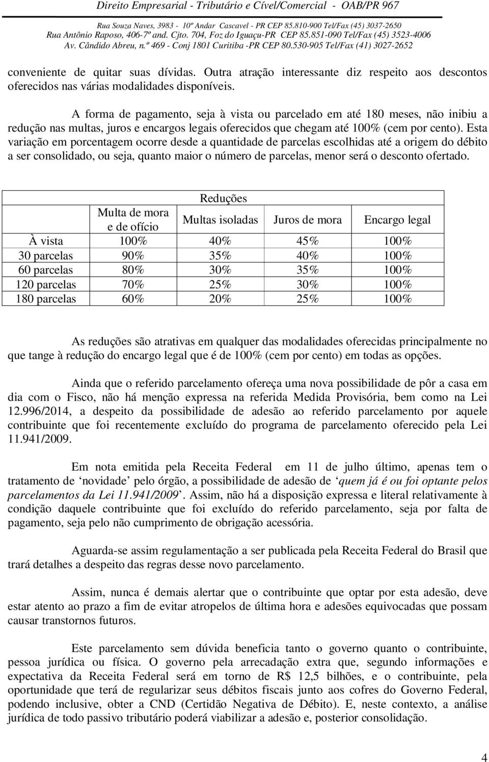 Esta variação em porcentagem ocorre desde a quantidade de parcelas escolhidas até a origem do débito a ser consolidado, ou seja, quanto maior o número de parcelas, menor será o desconto ofertado.