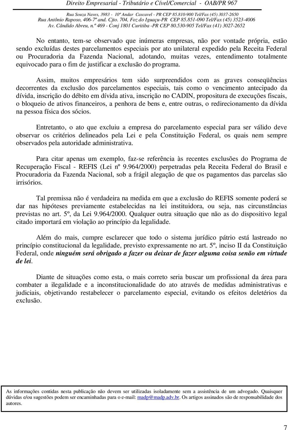 Assim, muitos empresários tem sido surpreendidos com as graves conseqüências decorrentes da exclusão dos parcelamentos especiais, tais como o vencimento antecipado da dívida, inscrição do débito em