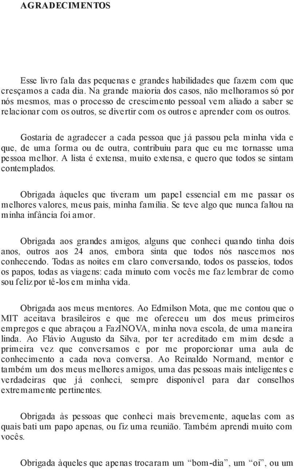 Gostaria de agradecer a cada pessoa que já passou pela minha vida e que, de uma forma ou de outra, contribuiu para que eu me tornasse uma pessoa melhor.