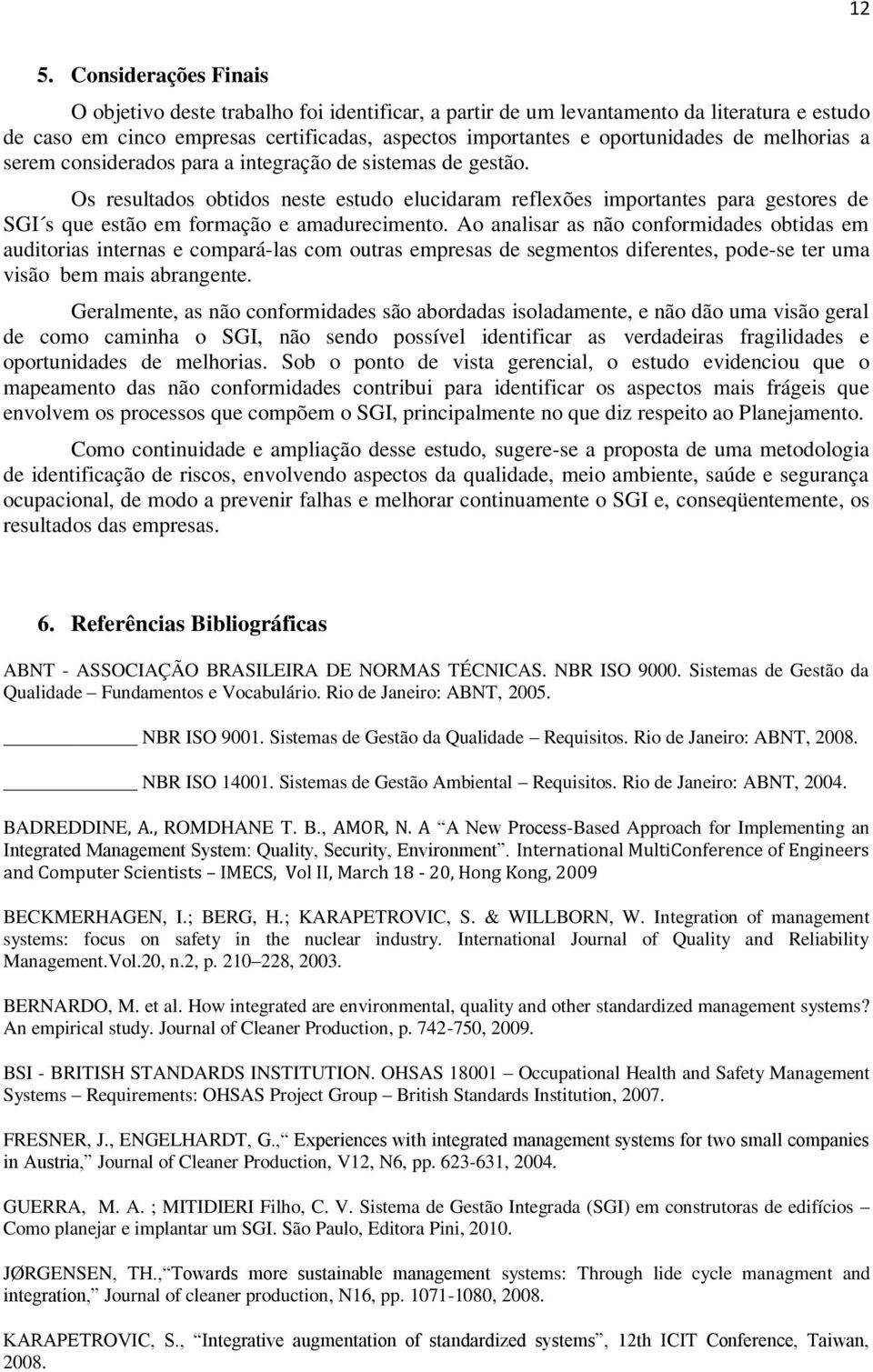 Os resultados obtidos neste estudo elucidaram reflexões importantes para gestores de SGI s que estão em formação e amadurecimento.