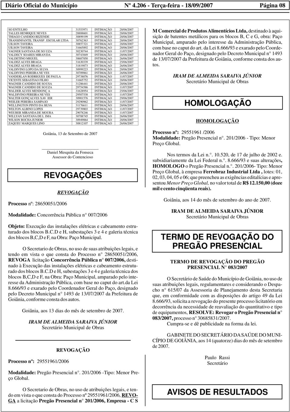 INTIMÇÃO 28/06/2007 VLDETINO MIGUEL 30687850 INTIMÇO 26/06/2007 VLDEZ LVES BRG 31630339 INTIMÇO 25/06/2007 VLDEZ LVES BRG 31819873 INTIMÇO 26/06/2007 VLDIVINO LOPO D SI LV 30999223 INTIMÇÃO