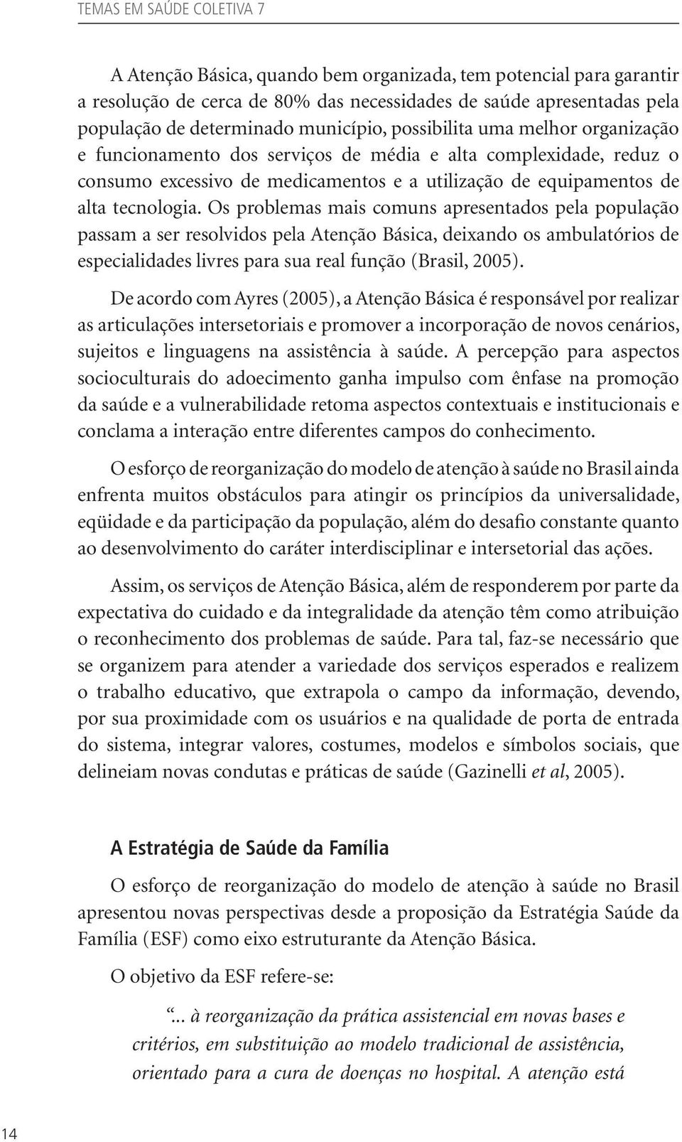 Os problemas mais comuns apresentados pela população passam a ser resolvidos pela Atenção Básica, deixando os ambulatórios de especialidades livres para sua real função (Brasil, 2005).