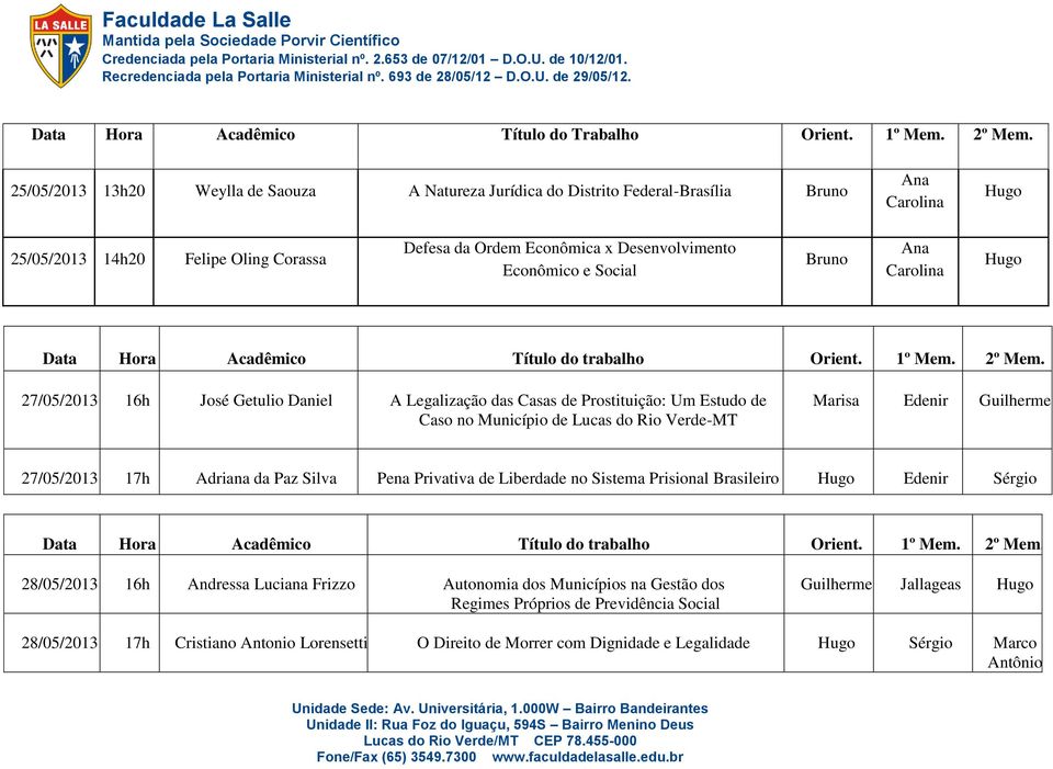 27/05/2013 16h José Getulio Daniel A Legalização das Casas de Prostituição: Um Estudo de Caso no Município de Lucas do Rio Verde-MT Marisa Edenir Guilherme 27/05/2013 17h Adriana da Paz