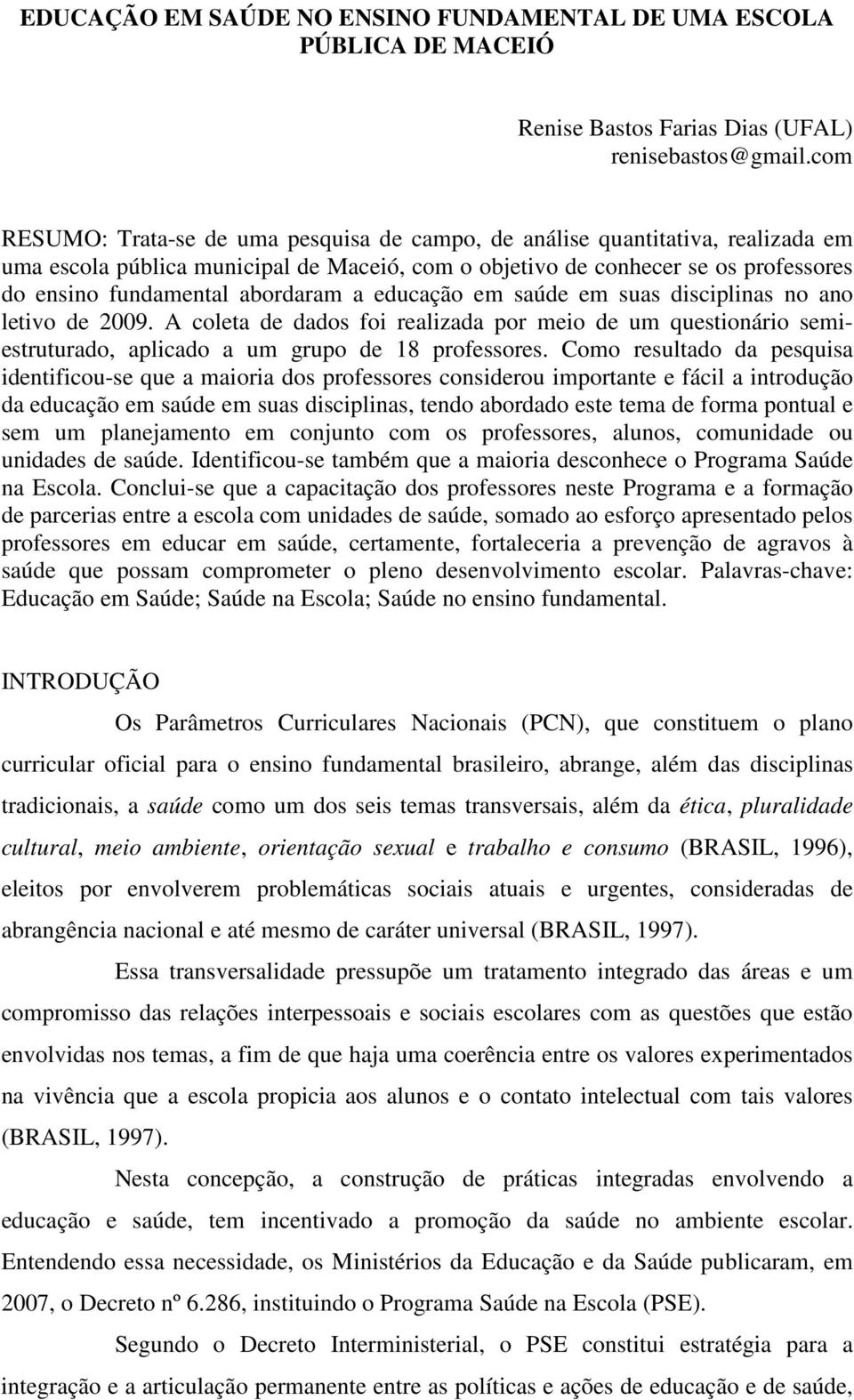 abordaram a educação em saúde em suas disciplinas no ano letivo de 2009. A coleta de dados foi realizada por meio de um questionário semiestruturado, aplicado a um grupo de 18 professores.