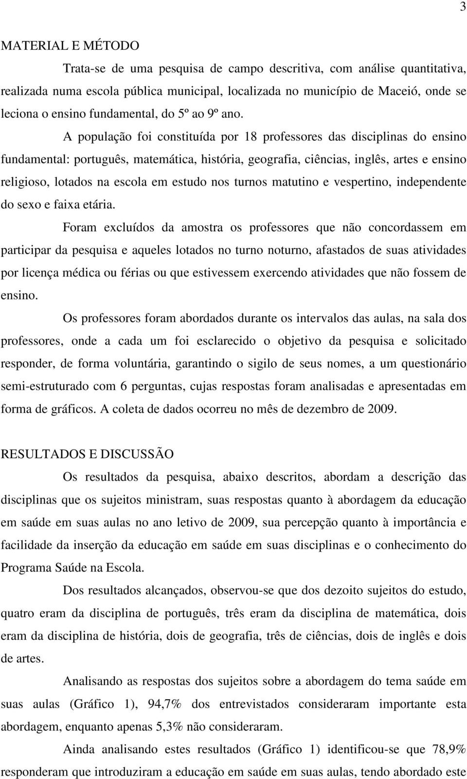 A população foi constituída por 18 professores das disciplinas do ensino fundamental: português, matemática, história, geografia, ciências, inglês, artes e ensino religioso, lotados na escola em