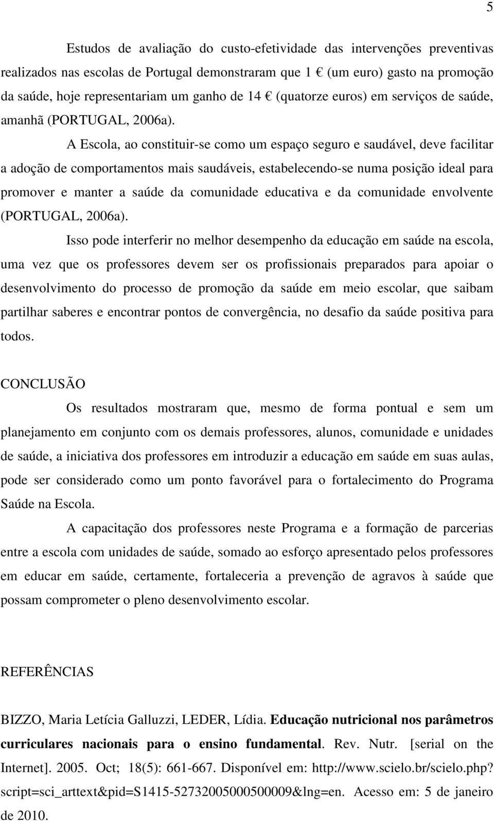 A Escola, ao constituir-se como um espaço seguro e saudável, deve facilitar a adoção de comportamentos mais saudáveis, estabelecendo-se numa posição ideal para promover e manter a saúde da comunidade