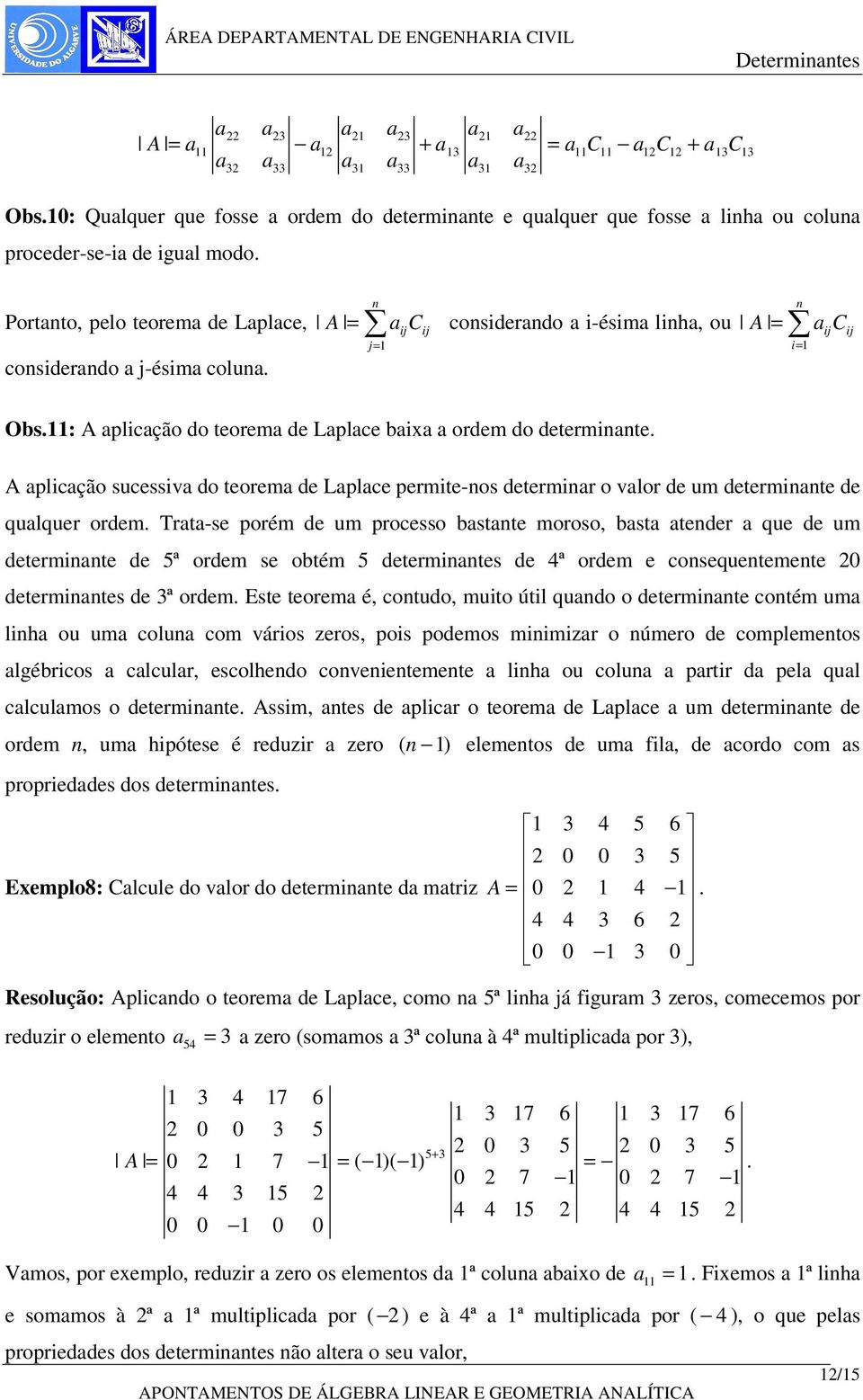 determinr o vlor de um determinnte de qulquer ordem Trt-se porém de um processo bstnte moroso, bst tender que de um determinnte de 5ª ordem se obtém 5 determinntes de 4ª ordem e consequentemente 20