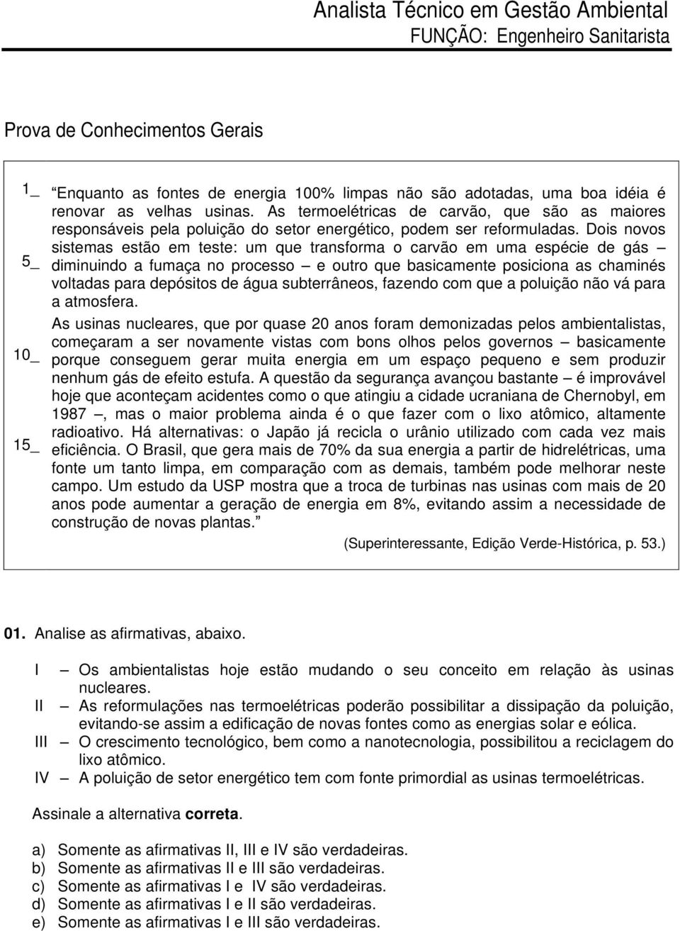 Dois novos sistemas estão em teste: um que transforma o carvão em uma espécie de gás diminuindo a fumaça no processo e outro que basicamente posiciona as chaminés voltadas para depósitos de água