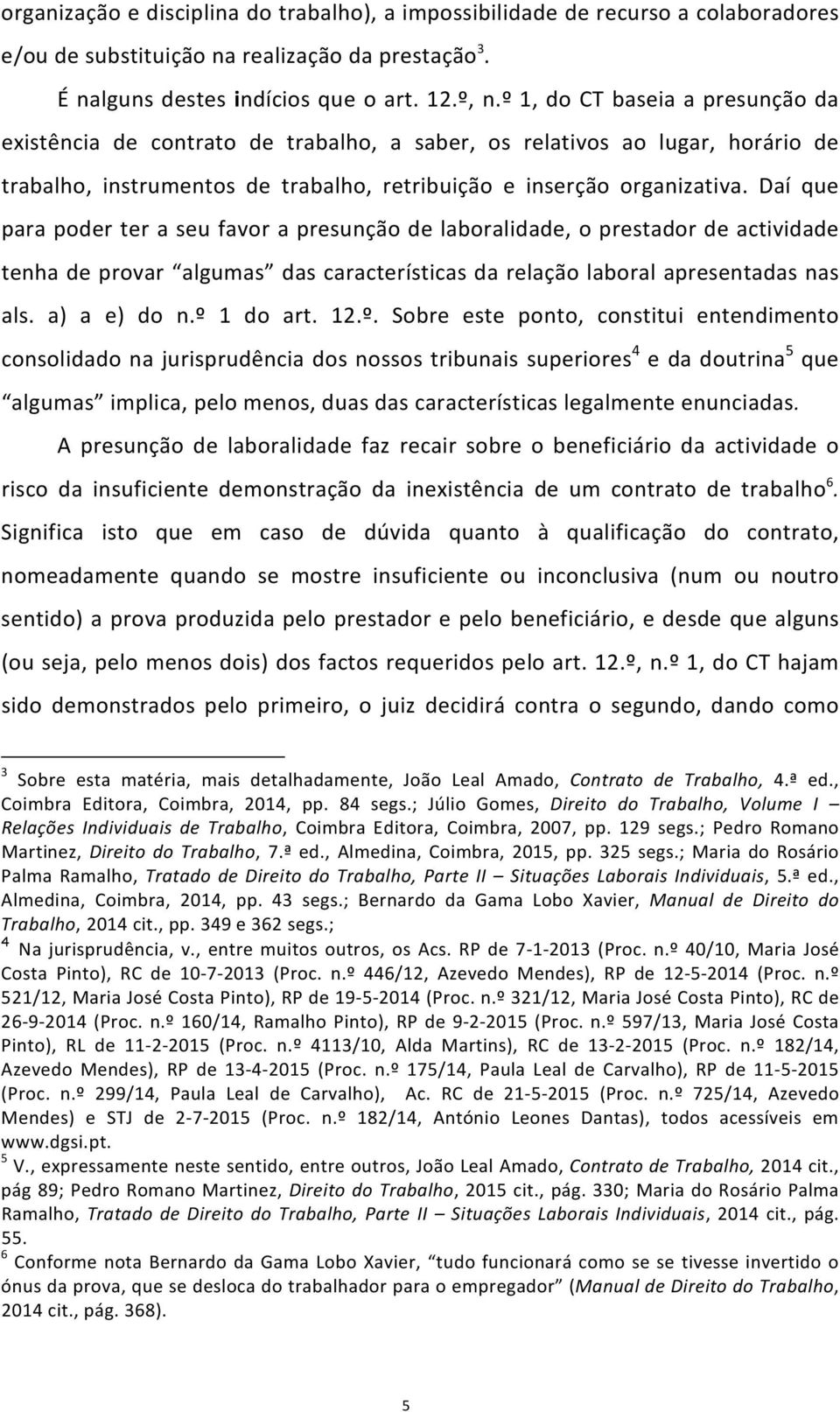 Daí que para poder ter a seu favor a presunção de laboralidade, o prestador de actividade tenha de provar algumas das características da relação laboral apresentadas nas als. a) a e) do n.º 1 do art.