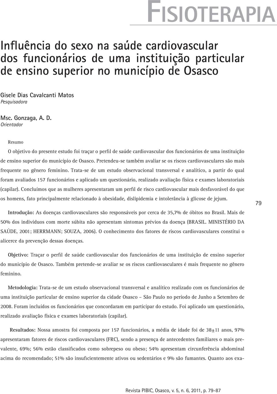 Orientador Resumo O objetivo do presente estudo foi traçar o perfil de saúde cardiovascular dos funcionários de uma instituição de ensino superior do município de Osasco.