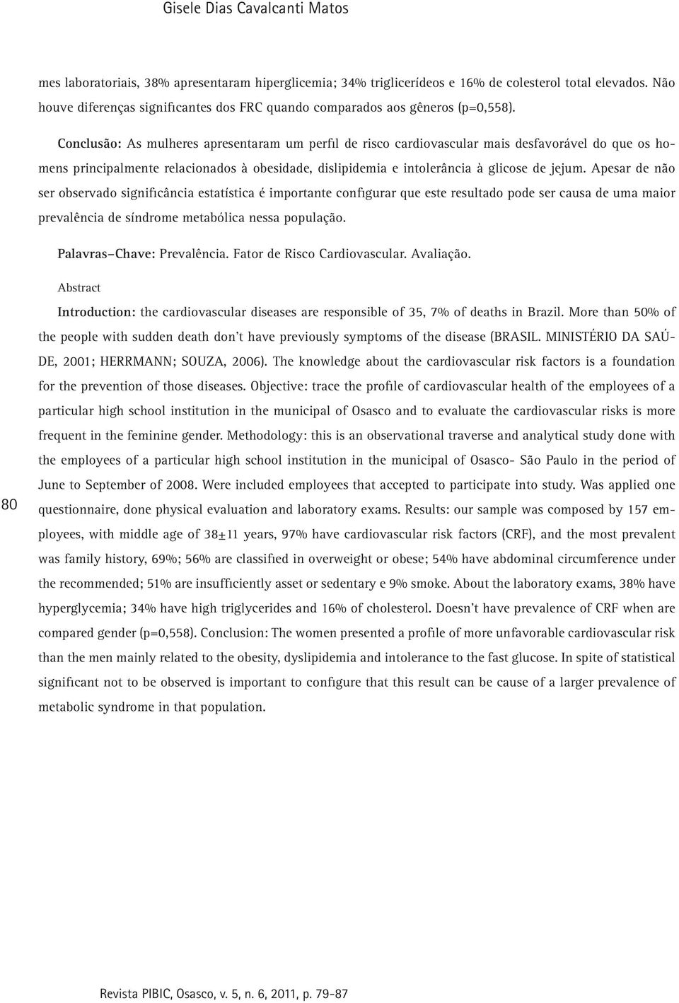 Conclusão: As mulheres apresentaram um perfil de risco cardiovascular mais desfavorável do que os homens principalmente relacionados à obesidade, dislipidemia e intolerância à glicose de jejum.